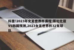 科普!2023年女足世界杯赛程:哥伦比亚VS韩国预测,2023女足世界杯32支球队