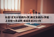 科普!尤文计划续约c罗,曝尤文续约c罗提上日程!5月谈判 或延长至2023年