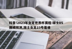 科普!2023年女足世界杯赛程:瑞士VS挪威预测,瑞士女足23号是谁