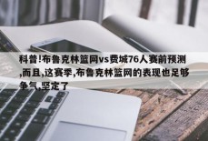 科普!布鲁克林篮网vs费城76人赛前预测,而且,这赛季,布鲁克林篮网的表现也足够争气,坚定了