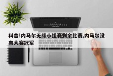 科普!内马尔无缘小组赛剩余比赛,内马尔没有大赛冠军