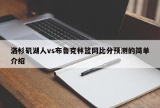 洛杉矶湖人vs布鲁克林篮网比分预测的简单介绍