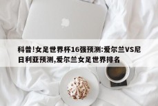 科普!女足世界杯16强预测:爱尔兰VS尼日利亚预测,爱尔兰女足世界排名