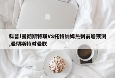 科普!曼彻斯特联VS托特纳姆热刺前瞻预测,曼彻斯特对曼联