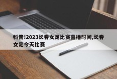 科普!2023长春女足比赛直播时间,长春女足今天比赛