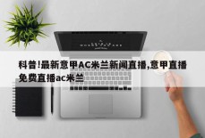 科普!最新意甲AC米兰新闻直播,意甲直播免费直播ac米兰