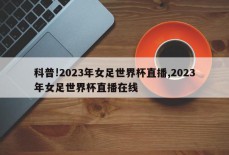 科普!2023年女足世界杯直播,2023年女足世界杯直播在线