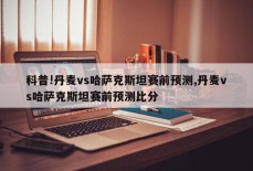 科普!丹麦vs哈萨克斯坦赛前预测,丹麦vs哈萨克斯坦赛前预测比分