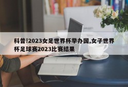 科普!2023女足世界杯举办国,女子世界杯足球赛2023比赛结果