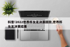 科普!2022世界杯女足决赛回放,世界杯女足决赛结果