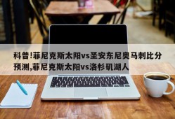 科普!菲尼克斯太阳vs圣安东尼奥马刺比分预测,菲尼克斯太阳vs洛杉矶湖人