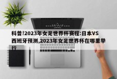 科普!2023年女足世界杯赛程:日本VS西班牙预测,2023年女足世界杯在哪里举行