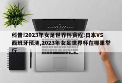 科普!2023年女足世界杯赛程:日本VS西班牙预测,2023年女足世界杯在哪里举行