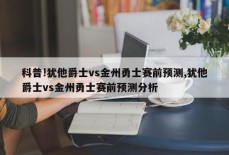 科普!犹他爵士vs金州勇士赛前预测,犹他爵士vs金州勇士赛前预测分析