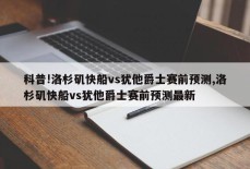 科普!洛杉矶快船vs犹他爵士赛前预测,洛杉矶快船vs犹他爵士赛前预测最新