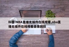 科普!NBA直播无插件在线观看,nba直播无插件在线观看录像回放