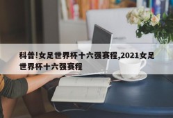 科普!女足世界杯十六强赛程,2021女足世界杯十六强赛程