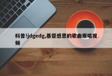 科普!jdgedg,基督感恩的歌曲原唱视频