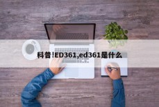 科普!ED361,ed361是什么