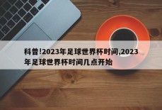 科普!2023年足球世界杯时间,2023年足球世界杯时间几点开始