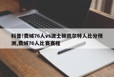 科普!费城76人vs波士顿凯尔特人比分预测,费城76人比赛赛程