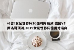 科普!女足世界杯16强对阵预测:德国VS摩洛哥预测,2019女足世界杯德国对瑞典