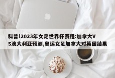 科普!2023年女足世界杯赛程:加拿大VS澳大利亚预测,奥运女足加拿大对英国结果