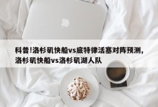 科普!洛杉矶快船vs底特律活塞对阵预测,洛杉矶快船vs洛杉矶湖人队