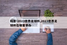 科普!2023世界足球杯,2023世界足球杯在哪里举办