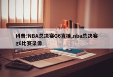 科普!NBA总决赛G6直播,nba总决赛g6比赛录像