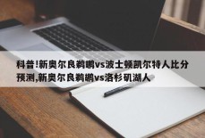 科普!新奥尔良鹈鹕vs波士顿凯尔特人比分预测,新奥尔良鹈鹕vs洛杉矶湖人