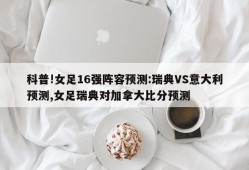 科普!女足16强阵容预测:瑞典VS意大利预测,女足瑞典对加拿大比分预测