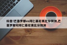 科普!巴塞罗那vs拜仁慕尼黑比分预测,巴塞罗那对拜仁慕尼黑比分预测