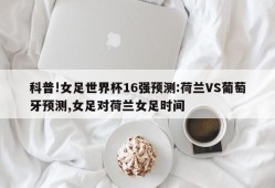 科普!女足世界杯16强预测:荷兰VS葡萄牙预测,女足对荷兰女足时间