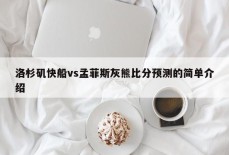 洛杉矶快船vs孟菲斯灰熊比分预测的简单介绍