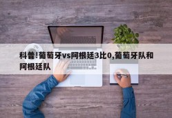 科普!葡萄牙vs阿根廷3比0,葡萄牙队和阿根廷队