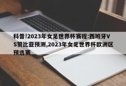 科普!2023年女足世界杯赛程:西班牙VS赞比亚预测,2023年女足世界杯欧洲区预选赛