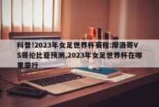 科普!2023年女足世界杯赛程:摩洛哥VS哥伦比亚预测,2023年女足世界杯在哪里举行