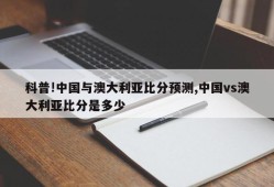 科普!中国与澳大利亚比分预测,中国vs澳大利亚比分是多少