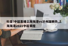 科普!中超直播上海海港vs沧州雄狮热,上海海港2021中超赛程