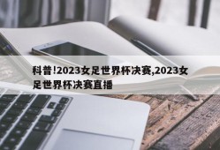 科普!2023女足世界杯决赛,2023女足世界杯决赛直播