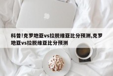 科普!克罗地亚vs拉脱维亚比分预测,克罗地亚vs拉脱维亚比分预测