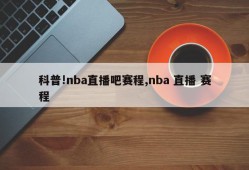 科普!nba直播吧赛程,nba 直播 赛程