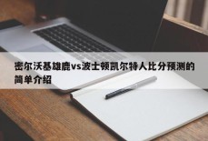 密尔沃基雄鹿vs波士顿凯尔特人比分预测的简单介绍