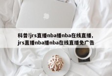 科普!jrs直播nba播nba在线直播,jrs直播nba播nba在线直播免广告