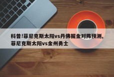 科普!菲尼克斯太阳vs丹佛掘金对阵预测,菲尼克斯太阳vs金州勇士