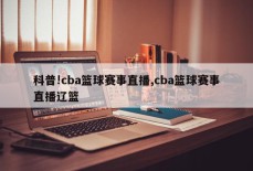 科普!cba篮球赛事直播,cba篮球赛事直播辽篮