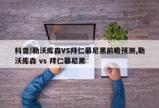 科普!勒沃库森VS拜仁慕尼黑前瞻预测,勒沃库森 vs 拜仁慕尼黑