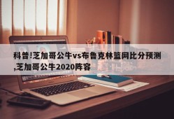 科普!芝加哥公牛vs布鲁克林篮网比分预测,芝加哥公牛2020阵容