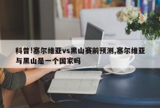 科普!塞尔维亚vs黑山赛前预测,塞尔维亚与黑山是一个国家吗